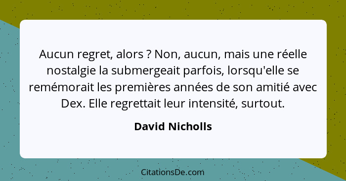 Aucun regret, alors ? Non, aucun, mais une réelle nostalgie la submergeait parfois, lorsqu'elle se remémorait les premières anné... - David Nicholls