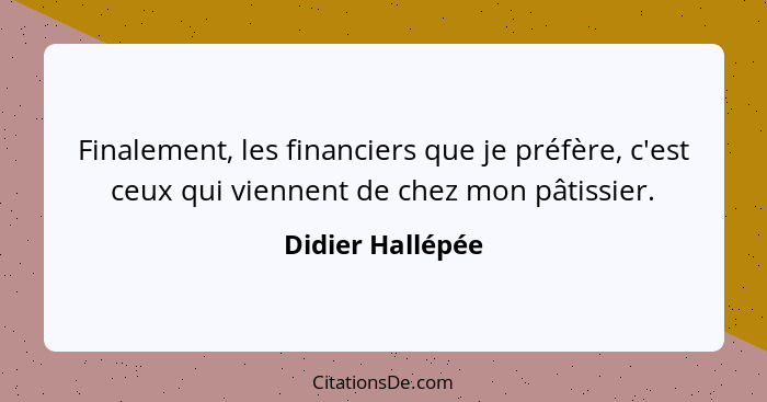 Finalement, les financiers que je préfère, c'est ceux qui viennent de chez mon pâtissier.... - Didier Hallépée