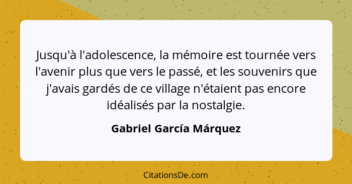 Jusqu'à l'adolescence, la mémoire est tournée vers l'avenir plus que vers le passé, et les souvenirs que j'avais gardés de ce... - Gabriel García Márquez