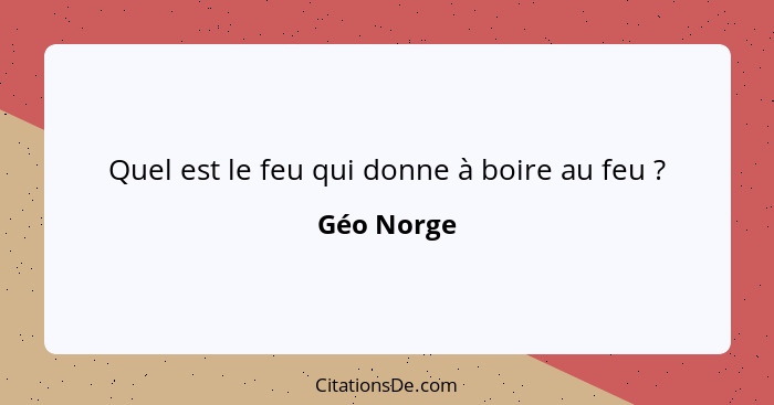 Quel est le feu qui donne à boire au feu ?... - Géo Norge