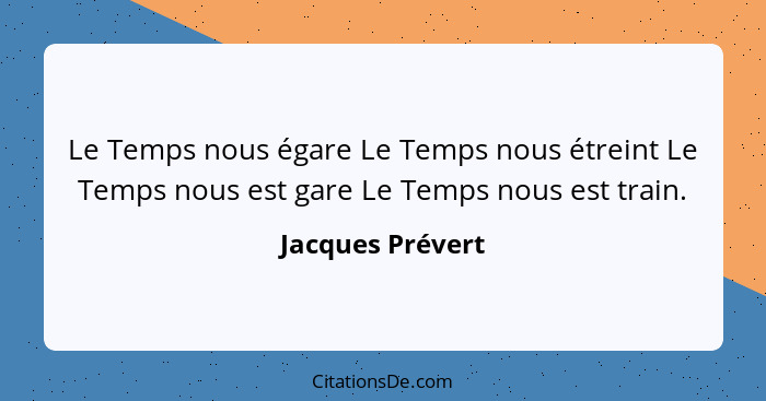 Le Temps nous égare Le Temps nous étreint Le Temps nous est gare Le Temps nous est train.... - Jacques Prévert