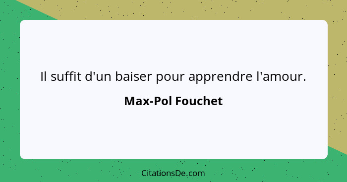 Il suffit d'un baiser pour apprendre l'amour.... - Max-Pol Fouchet