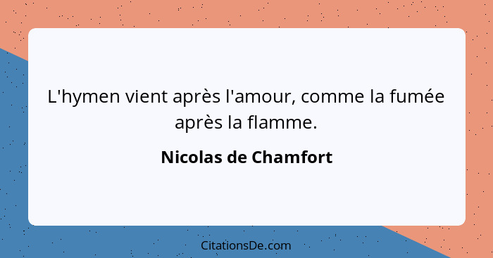 L'hymen vient après l'amour, comme la fumée après la flamme.... - Nicolas de Chamfort