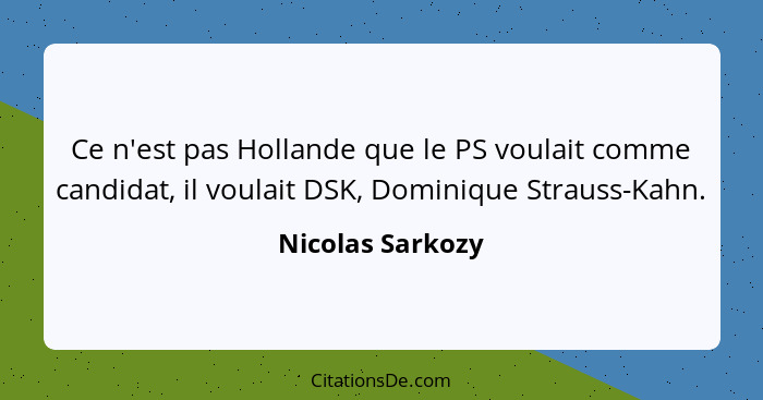 Ce n'est pas Hollande que le PS voulait comme candidat, il voulait DSK, Dominique Strauss-Kahn.... - Nicolas Sarkozy
