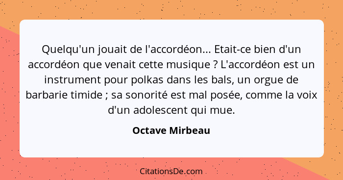 Quelqu'un jouait de l'accordéon... Etait-ce bien d'un accordéon que venait cette musique ? L'accordéon est un instrument pour po... - Octave Mirbeau
