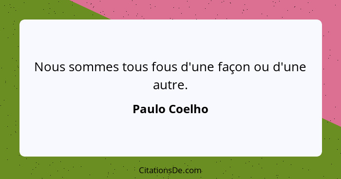 Nous sommes tous fous d'une façon ou d'une autre.... - Paulo Coelho