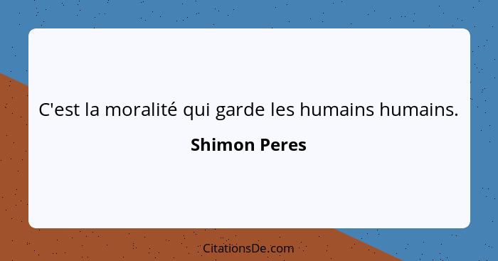 C'est la moralité qui garde les humains humains.... - Shimon Peres