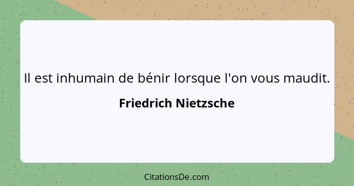 Il est inhumain de bénir lorsque l'on vous maudit.... - Friedrich Nietzsche