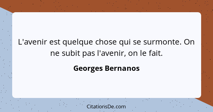 L'avenir est quelque chose qui se surmonte. On ne subit pas l'avenir, on le fait.... - Georges Bernanos