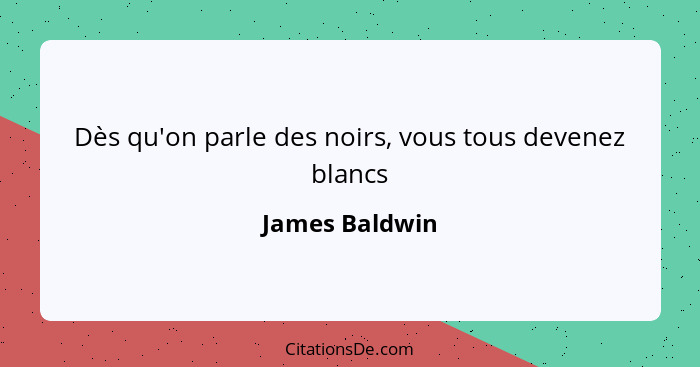 Dès qu'on parle des noirs, vous tous devenez blancs... - James Baldwin