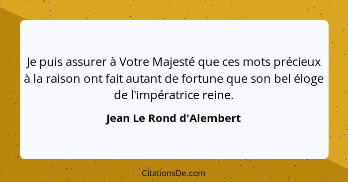 Je puis assurer à Votre Majesté que ces mots précieux à la raison ont fait autant de fortune que son bel éloge de l'impé... - Jean Le Rond d'Alembert