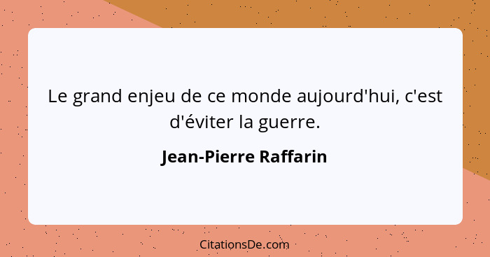 Le grand enjeu de ce monde aujourd'hui, c'est d'éviter la guerre.... - Jean-Pierre Raffarin