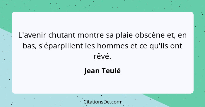 L'avenir chutant montre sa plaie obscène et, en bas, s'éparpillent les hommes et ce qu'ils ont rêvé.... - Jean Teulé