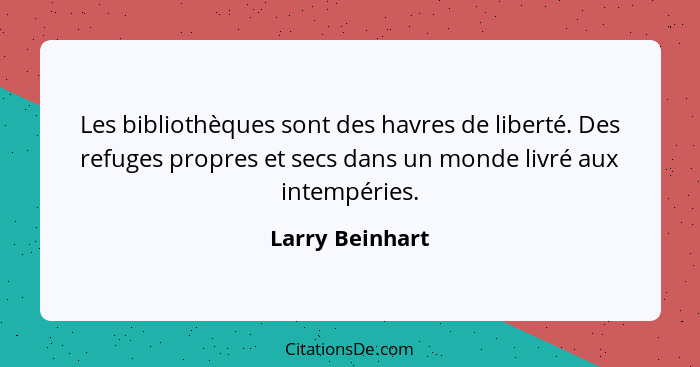 Les bibliothèques sont des havres de liberté. Des refuges propres et secs dans un monde livré aux intempéries.... - Larry Beinhart