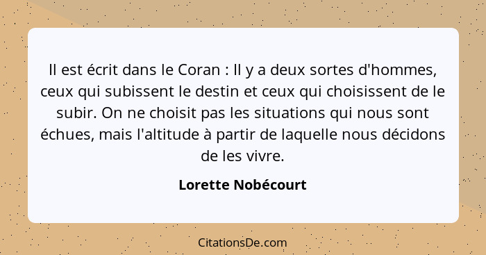 Il est écrit dans le Coran : Il y a deux sortes d'hommes, ceux qui subissent le destin et ceux qui choisissent de le subir. O... - Lorette Nobécourt