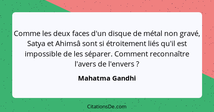 Comme les deux faces d'un disque de métal non gravé, Satya et Ahimsâ sont si étroitement liés qu'il est impossible de les séparer. Co... - Mahatma Gandhi