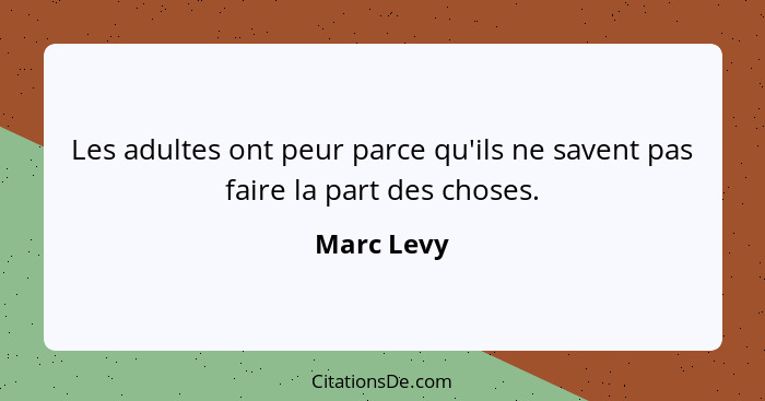 Les adultes ont peur parce qu'ils ne savent pas faire la part des choses.... - Marc Levy