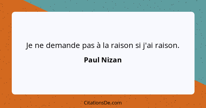 Je ne demande pas à la raison si j'ai raison.... - Paul Nizan