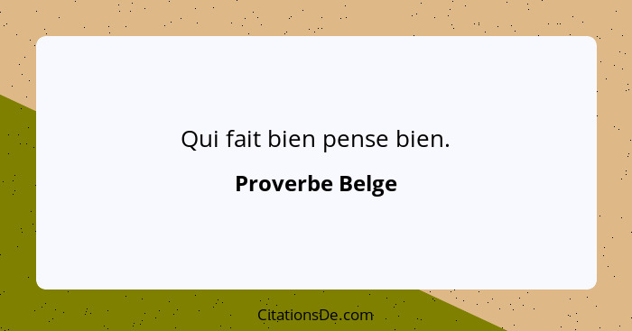 Qui fait bien pense bien.... - Proverbe Belge