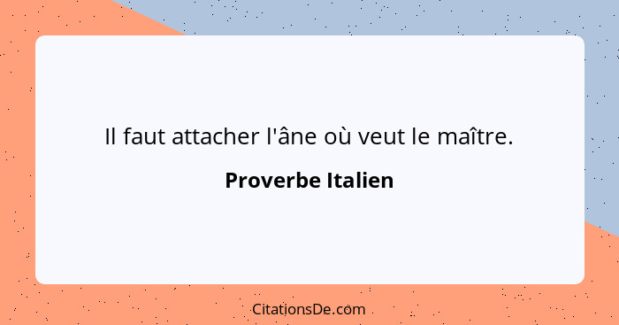 Il faut attacher l'âne où veut le maître.... - Proverbe Italien