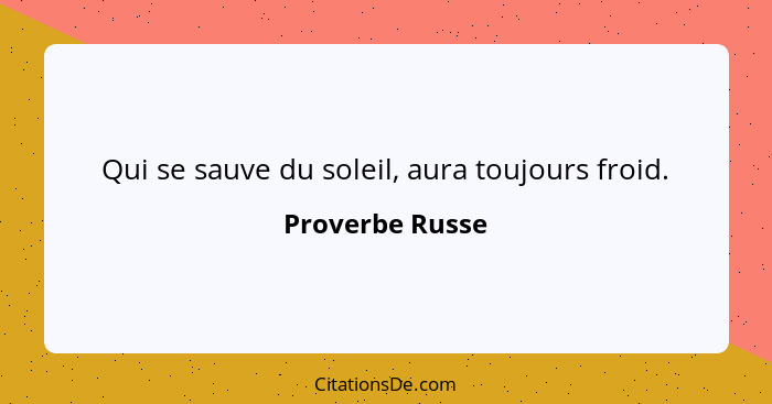 Qui se sauve du soleil, aura toujours froid.... - Proverbe Russe