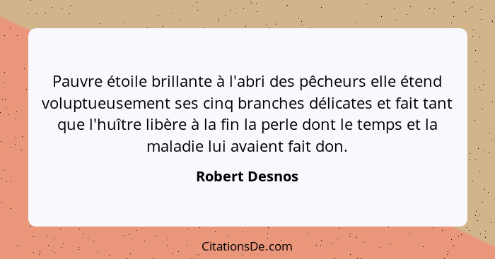 Pauvre étoile brillante à l'abri des pêcheurs elle étend voluptueusement ses cinq branches délicates et fait tant que l'huître libère... - Robert Desnos