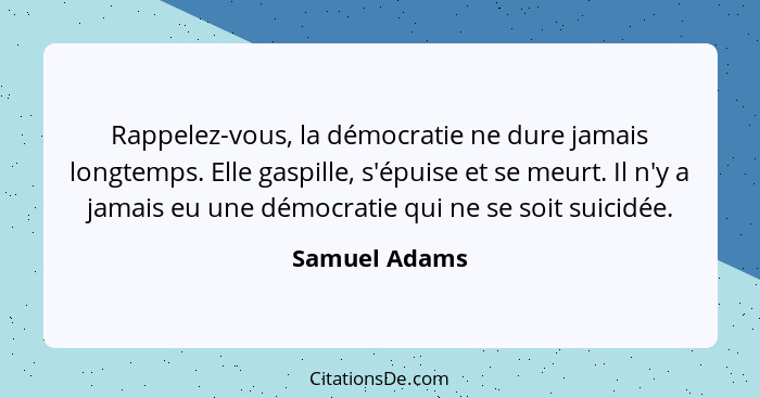 Rappelez-vous, la démocratie ne dure jamais longtemps. Elle gaspille, s'épuise et se meurt. Il n'y a jamais eu une démocratie qui ne se... - Samuel Adams