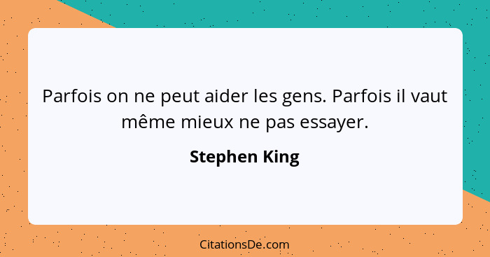 Parfois on ne peut aider les gens. Parfois il vaut même mieux ne pas essayer.... - Stephen King