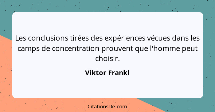 Les conclusions tirées des expériences vécues dans les camps de concentration prouvent que l'homme peut choisir.... - Viktor Frankl