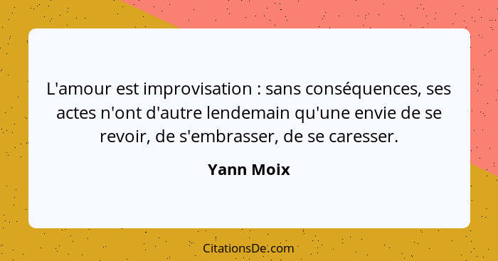 L'amour est improvisation : sans conséquences, ses actes n'ont d'autre lendemain qu'une envie de se revoir, de s'embrasser, de se car... - Yann Moix