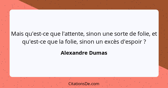 Mais qu'est-ce que l'attente, sinon une sorte de folie, et qu'est-ce que la folie, sinon un excès d'espoir ?... - Alexandre Dumas