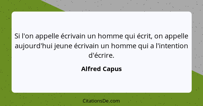 Si l'on appelle écrivain un homme qui écrit, on appelle aujourd'hui jeune écrivain un homme qui a l'intention d'écrire.... - Alfred Capus