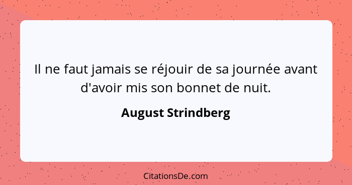 Il ne faut jamais se réjouir de sa journée avant d'avoir mis son bonnet de nuit.... - August Strindberg