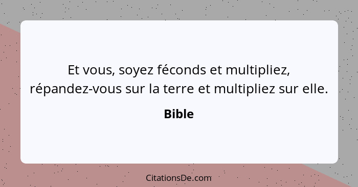 Et vous, soyez féconds et multipliez, répandez-vous sur la terre et multipliez sur elle.... - Bible