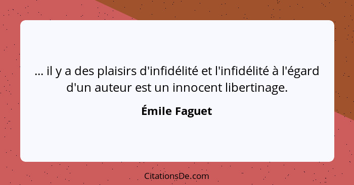 ... il y a des plaisirs d'infidélité et l'infidélité à l'égard d'un auteur est un innocent libertinage.... - Émile Faguet