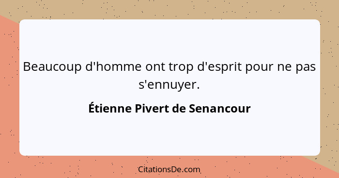 Beaucoup d'homme ont trop d'esprit pour ne pas s'ennuyer.... - Étienne Pivert de Senancour