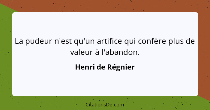 La pudeur n'est qu'un artifice qui confère plus de valeur à l'abandon.... - Henri de Régnier