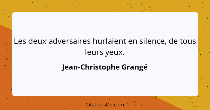 Les deux adversaires hurlaient en silence, de tous leurs yeux.... - Jean-Christophe Grangé