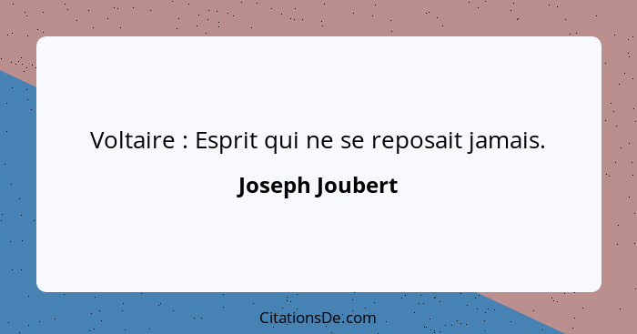 Voltaire : Esprit qui ne se reposait jamais.... - Joseph Joubert