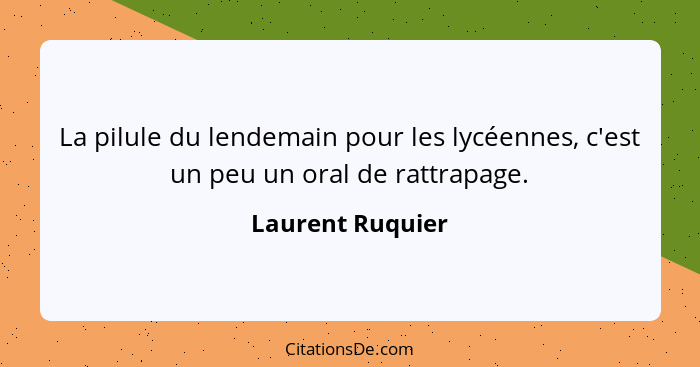 La pilule du lendemain pour les lycéennes, c'est un peu un oral de rattrapage.... - Laurent Ruquier