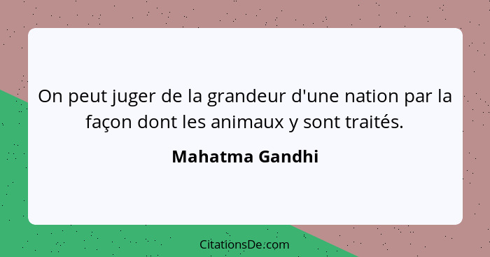 On peut juger de la grandeur d'une nation par la façon dont les animaux y sont traités.... - Mahatma Gandhi