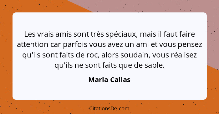 Les vrais amis sont très spéciaux, mais il faut faire attention car parfois vous avez un ami et vous pensez qu'ils sont faits de roc, a... - Maria Callas