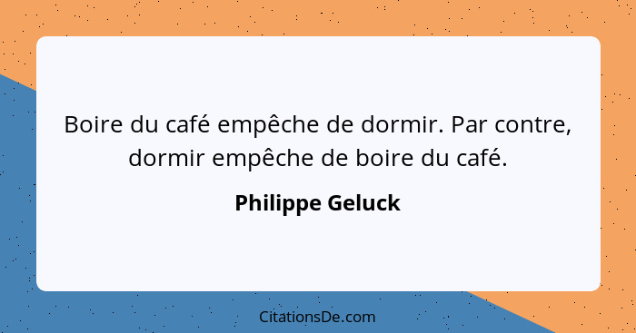Boire du café empêche de dormir. Par contre, dormir empêche de boire du café.... - Philippe Geluck