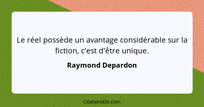 Le réel possède un avantage considérable sur la fiction, c'est d'être unique.... - Raymond Depardon