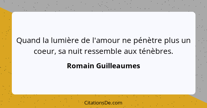 Quand la lumière de l'amour ne pénètre plus un coeur, sa nuit ressemble aux ténèbres.... - Romain Guilleaumes