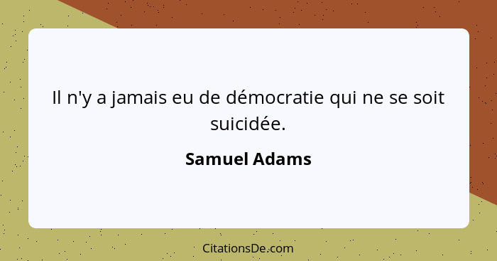 Il n'y a jamais eu de démocratie qui ne se soit suicidée.... - Samuel Adams