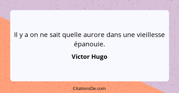 Il y a on ne sait quelle aurore dans une vieillesse épanouie.... - Victor Hugo