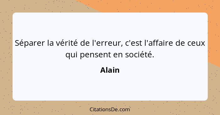 Séparer la vérité de l'erreur, c'est l'affaire de ceux qui pensent en société.... - Alain