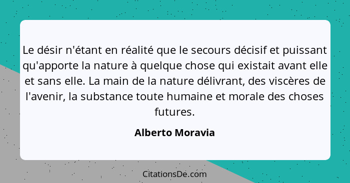 Le désir n'étant en réalité que le secours décisif et puissant qu'apporte la nature à quelque chose qui existait avant elle et sans... - Alberto Moravia