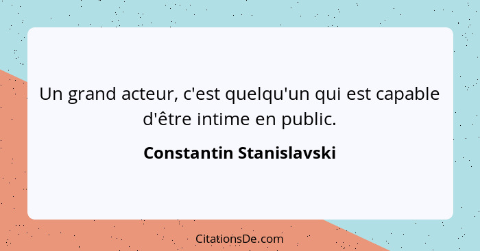 Un grand acteur, c'est quelqu'un qui est capable d'être intime en public.... - Constantin Stanislavski